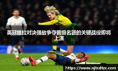 英冠维拉对决强敌争夺晋级名额的关键战役即将上演
