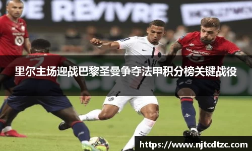 里尔主场迎战巴黎圣曼争夺法甲积分榜关键战役